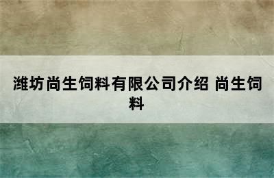 潍坊尚生饲料有限公司介绍 尚生饲料